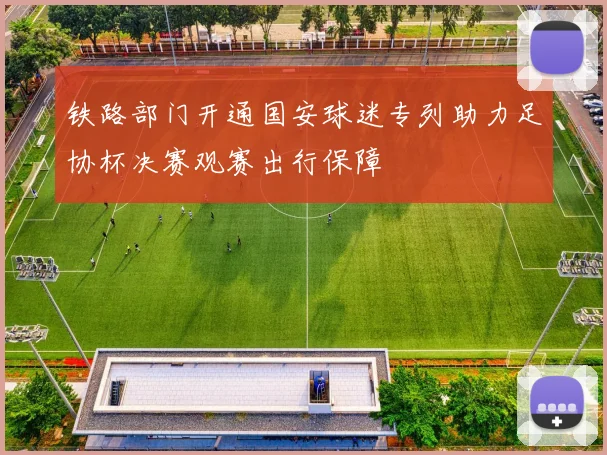铁路部门开通国安球迷专列助力足协杯决赛观赛出行保障