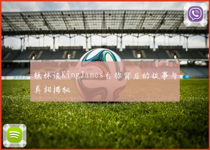 铁林谈KingJames自称背后的故事与真相揭秘