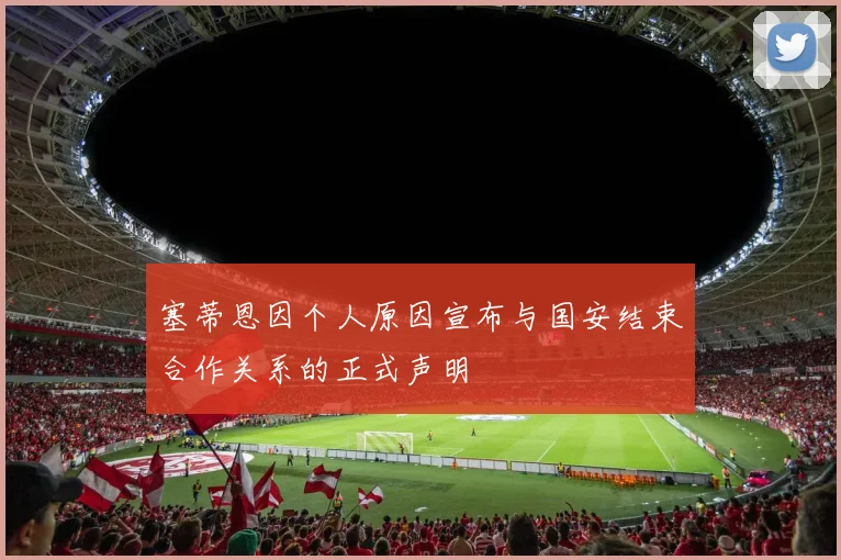 塞蒂恩因个人原因宣布与国安结束合作关系的正式声明