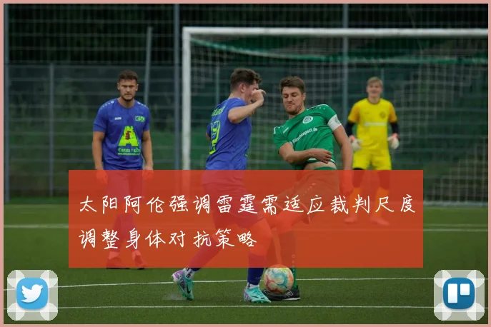 太阳阿伦强调雷霆需适应裁判尺度调整身体对抗策略