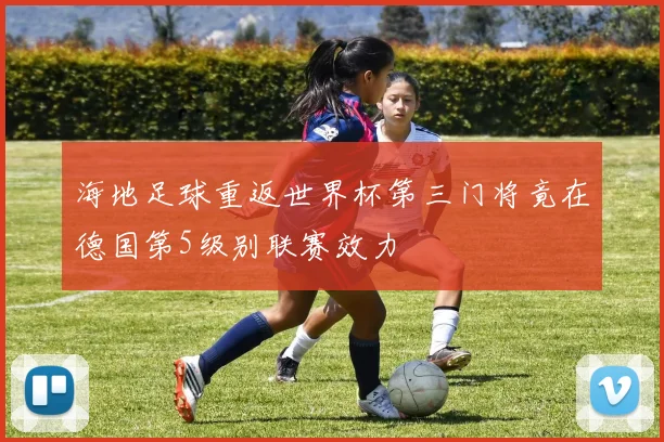 海地足球重返世界杯第三门将竟在德国第5级别联赛效力