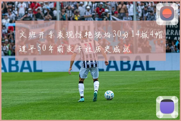 文班开季表现惊艳场均30分14板4帽追平50年前麦卡杜历史成就