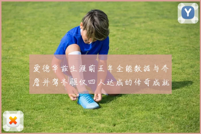 爱德华兹生涯前五年全能数据与乔詹并驾齐驱仅四人达成的传奇成就
