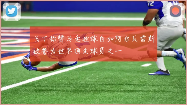 戈丁称赞马竞控球自如阿尔瓦雷斯被誉为世界顶尖球员之一
