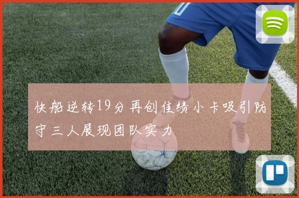 快船逆转19分再创佳绩小卡吸引防守三人展现团队实力