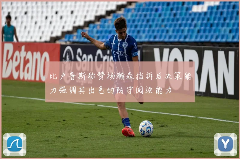 比卢普斯称赞杨瀚森挡拆后决策能力强调其出色的防守阅读能力