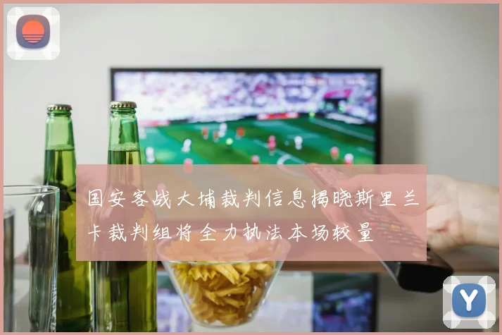 国安客战大埔裁判信息揭晓斯里兰卡裁判组将全力执法本场较量