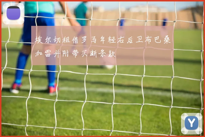 埃尔切租借罗马年轻右后卫布巴桑加雷并附带买断条款