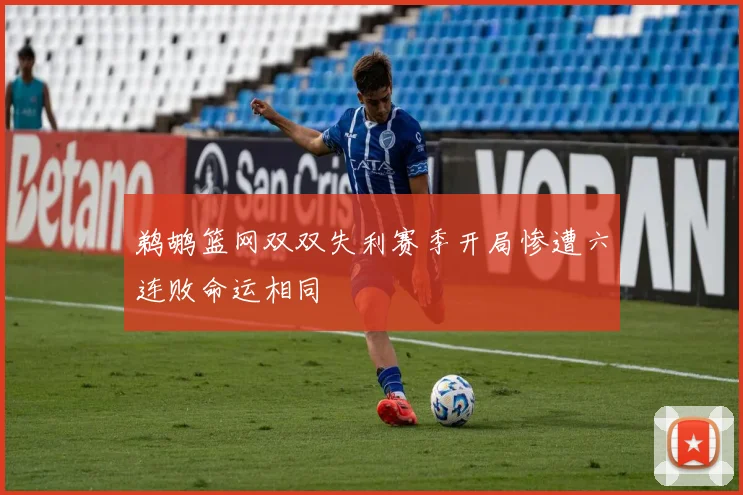 鹈鹕篮网双双失利赛季开局惨遭六连败命运相同