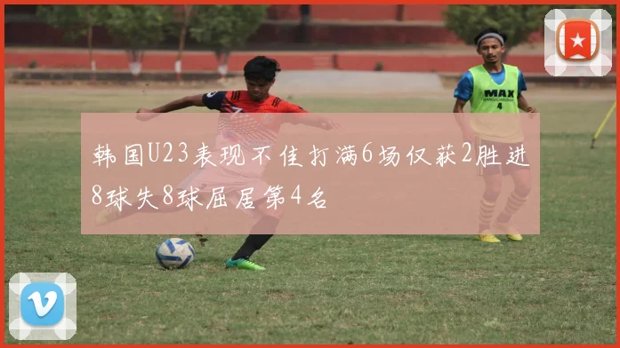韩国U23表现不佳打满6场仅获2胜进8球失8球屈居第4名