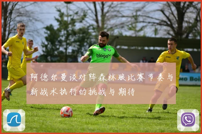 阿德尔曼谈对阵森林狼比赛节奏与新战术执行的挑战与期待