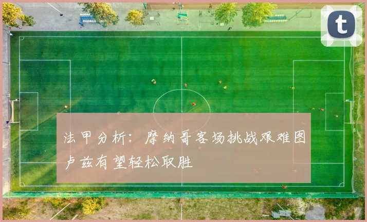 法甲分析：摩纳哥客场挑战艰难图卢兹有望轻松取胜