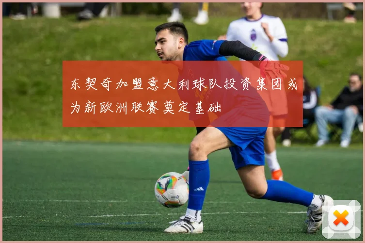 东契奇加盟意大利球队投资集团或为新欧洲联赛奠定基础