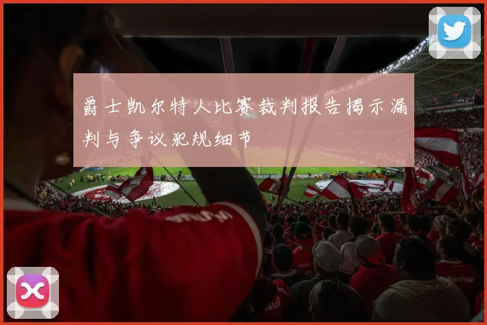 爵士凯尔特人比赛裁判报告揭示漏判与争议犯规细节