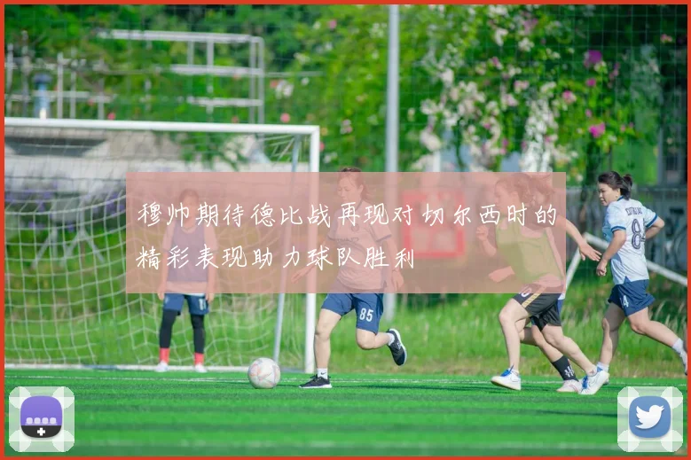 穆帅期待德比战再现对切尔西时的精彩表现助力球队胜利