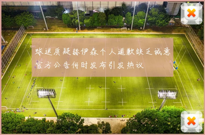 球迷质疑赫伊森个人道歉缺乏诚意官方公告何时发布引发热议