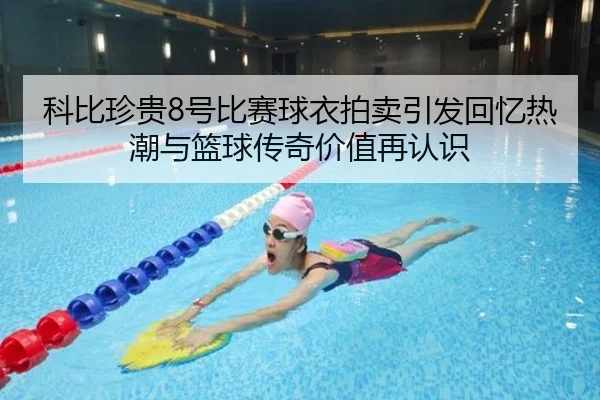 科比珍贵8号比赛球衣拍卖引发回忆热潮与篮球传奇价值再认识（TIANBOSPORTS）