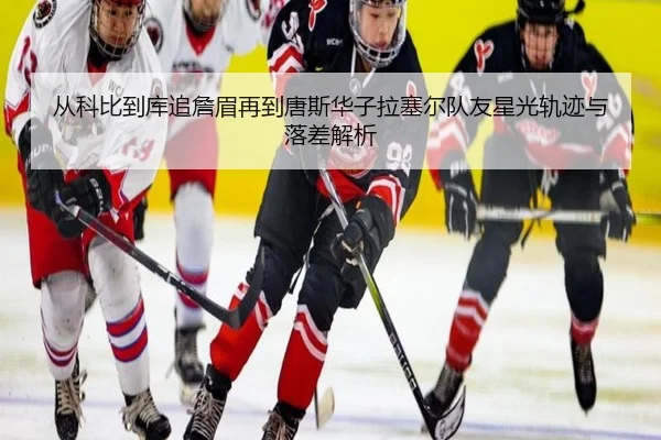 从科比到库追詹眉再到唐斯华子拉塞尔队友星光轨迹与落差解析（TIANBOSPORTS）