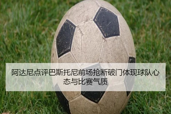 阿达尼点评巴斯托尼前场抢断破门体现球队心态与比赛气质（TIANBOSPORTS）